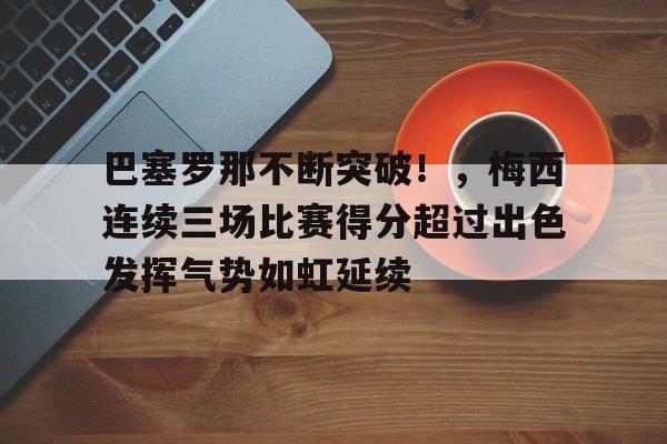 爱游戏官网-巴塞罗那不断突破！，梅西连续三场比赛得分超过出色发挥气势如虹延续的简单介绍