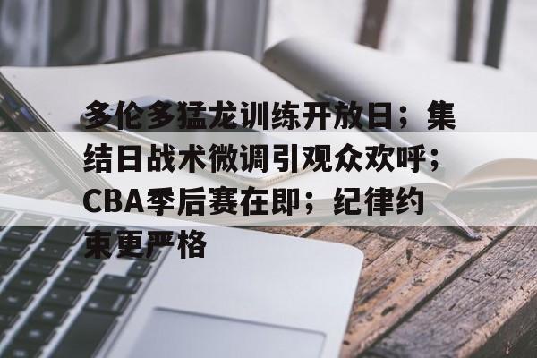 爱游戏官方链接-多伦多猛龙训练开放日；集结日战术微调引观众欢呼；CBA季后赛在即；纪律约束更严格的简单介绍