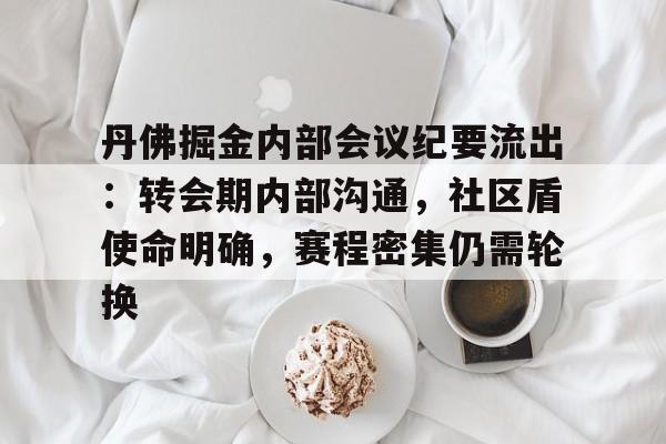 爱游戏下载-包含丹佛掘金内部会议纪要流出：转会期内部沟通，社区盾使命明确，赛程密集仍需轮换的词条
